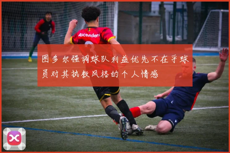 图多尔强调球队利益优先不在乎球员对其执教风格的个人情感