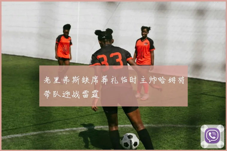 老里弗斯缺席葬礼临时主帅哈姆将带队迎战雷霆