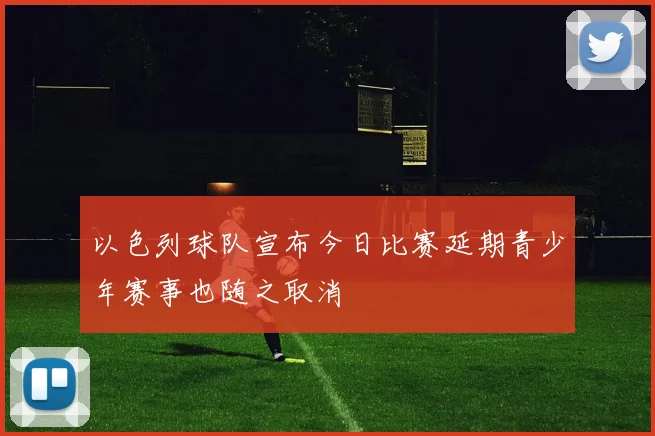以色列球队宣布今日比赛延期青少年赛事也随之取消