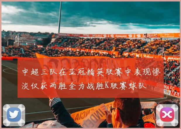 中超三队在亚冠精英联赛中表现惨淡仅获两胜全为战胜K联赛球队
