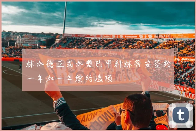 林加德正式加盟巴甲科林蒂安签约一年加一年续约选项