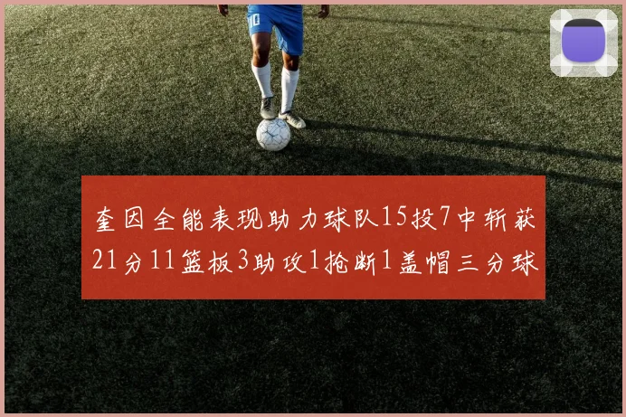奎因全能表现助力球队15投7中斩获21分11篮板3助攻1抢断1盖帽三分球命中率高效