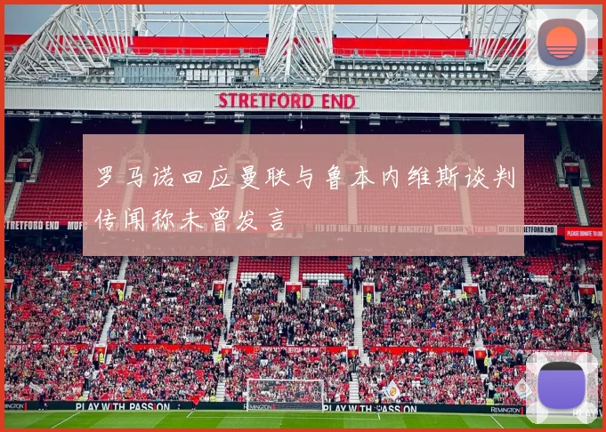 罗马诺回应曼联与鲁本内维斯谈判传闻称未曾发言