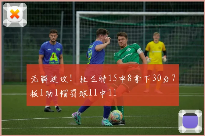 无解进攻！杜兰特15中8拿下30分7板1助1帽罚球11中11