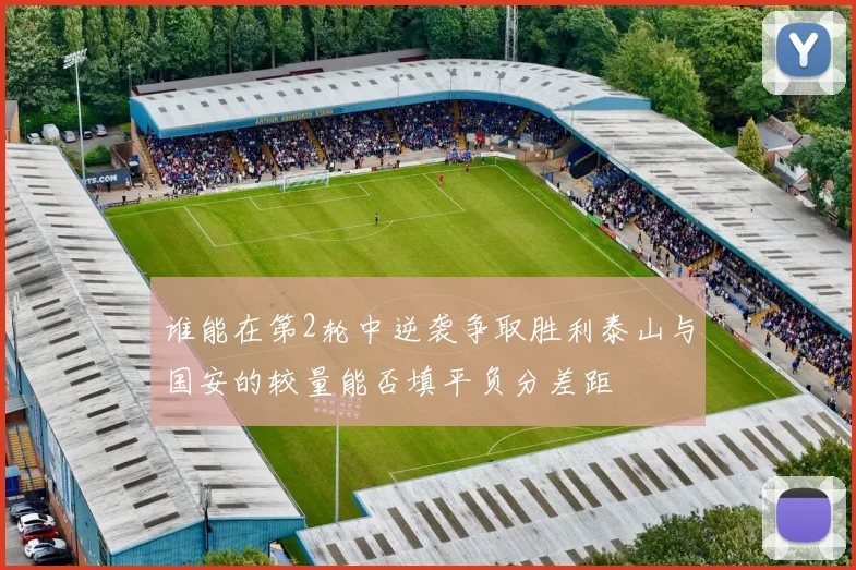 谁能在第2轮中逆袭争取胜利泰山与国安的较量能否填平负分差距